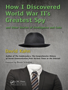 Cover image for How I Discovered World War II's Greatest Spy and Other Stories of Intelligence and Code